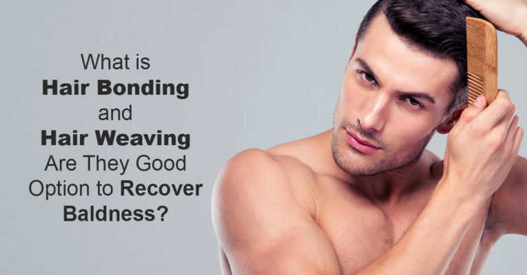 What is Hair Bonding and Hair Weaving- Are They Good Option to Recover Baldness?